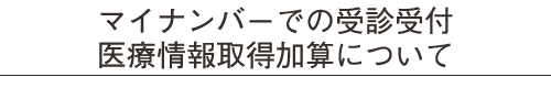 マイナンバーでの受診受付医療情報取得加算について